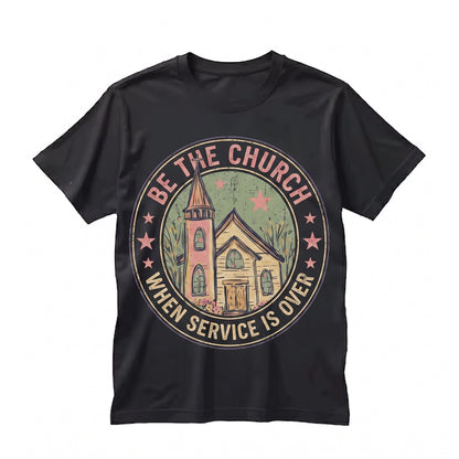 Be the Church When Service is Over Christian Faith Over Fear Religious Graphic Apparel Unisex TShirt