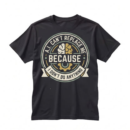 Funny AI Cant Replace Me Because I Dont Do Anything Sarcastic Work Joke Novelty Graphic Unisex TShirt