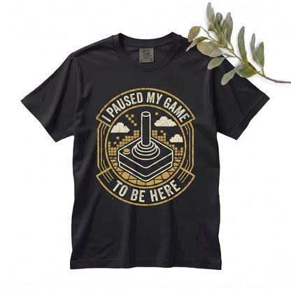 I Paused My Game To Be Here Funny Video Gaming Graphic Humor Novelty Gift for Gamers Unisex TShirt