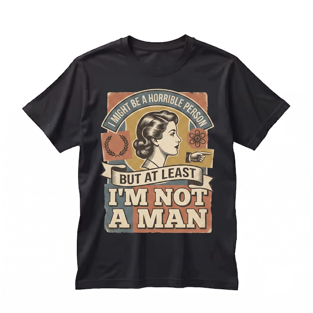 Funny Sarcastic Feminist Humor Gift, I Might Be Horrible But At Least Not A Man Graphic Meme Unisex TShirt
