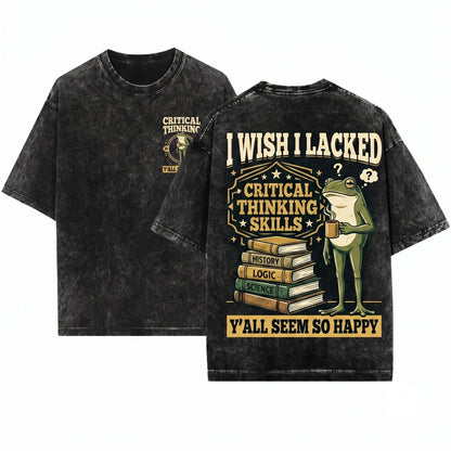 Wish I Lacked Critical Thinking Skills Funny Sarcastic Quote Graphic Apparel Unisex Wash T-Shirt