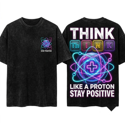 Men Science Physics Chemistry Think Like A Proton Stay Positive Funny Gift Unisex Wash T-Shirt