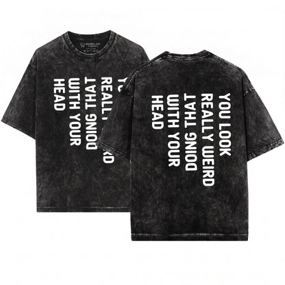 Humorous Saying You Look Really Weird Doing That With Your Head Funny Mens Novelty Gift Dad Unisex Wash T-Shirt