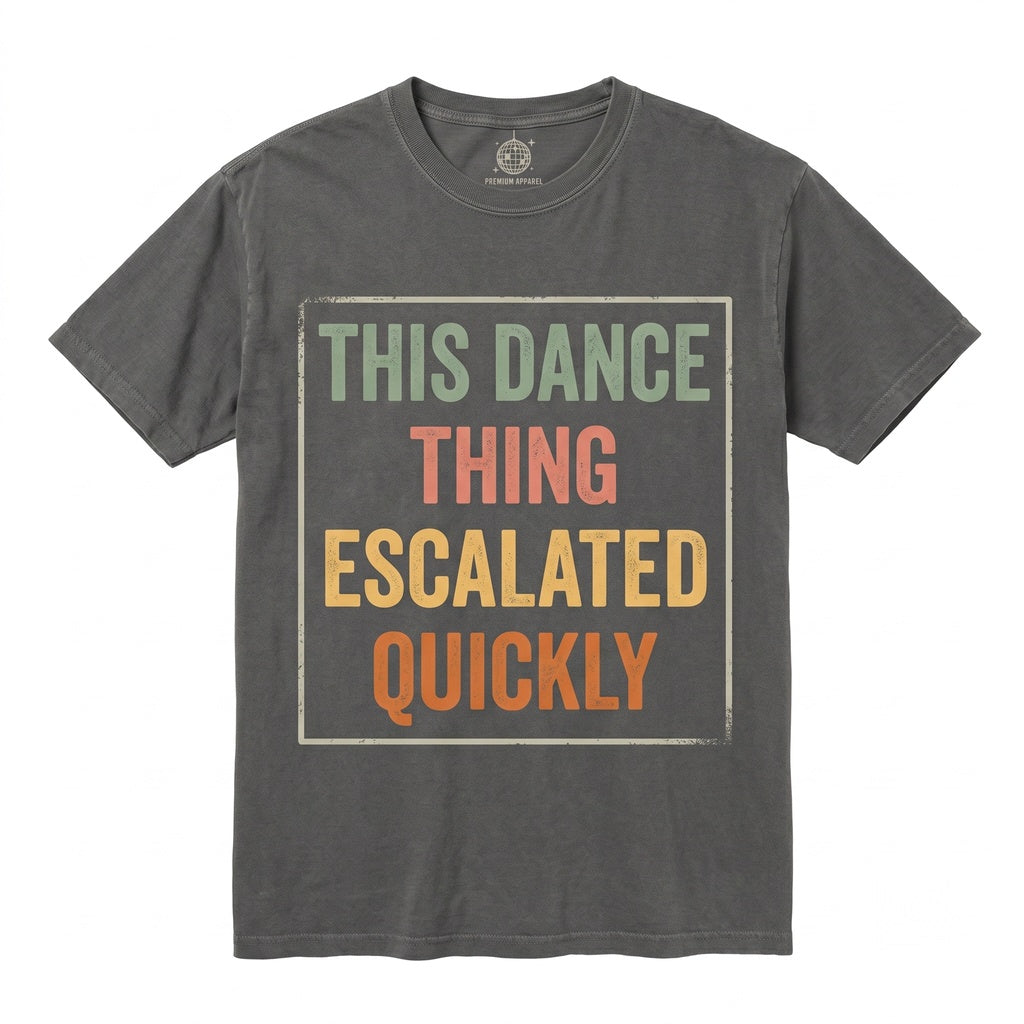 This Dance Thing Escalated Quickly Funny Sarcastic Quote Humor Novelty Dancer Gift Idea Unisex TShirt