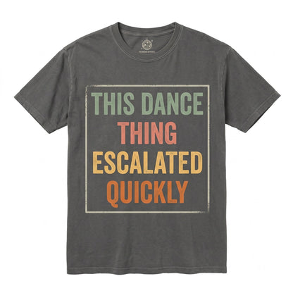 This Dance Thing Escalated Quickly Funny Sarcastic Quote Humor Novelty Dancer Gift Idea Unisex TShirt
