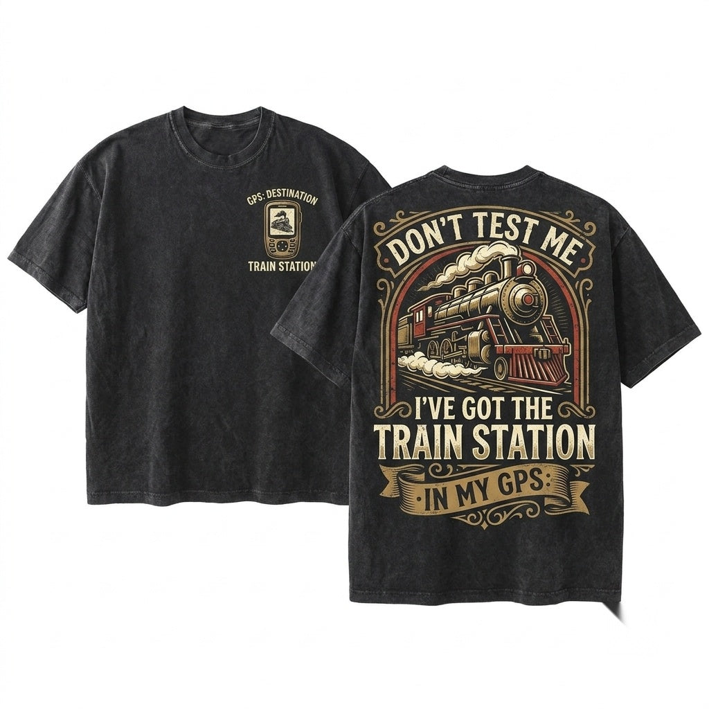 Dont Test Me Ive Got Train Stations In My GPS Railroad Humor Railfan Gift For Him Dad Unisex Wash T-Shirt