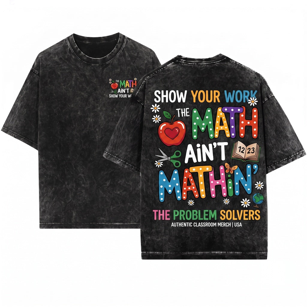 The Math Aint Mathin Show Your Work Funny Teacher Appreciation Back To School Graphic Unisex Wash T-Shirt