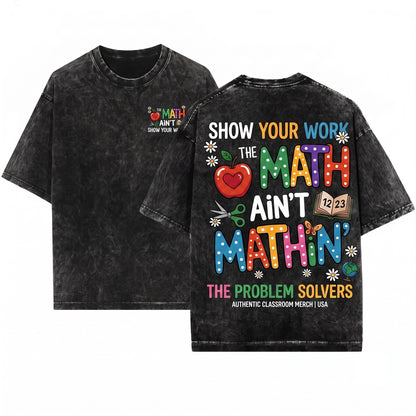 The Math Aint Mathin Show Your Work Funny Teacher Appreciation Back To School Graphic Unisex Wash T-Shirt