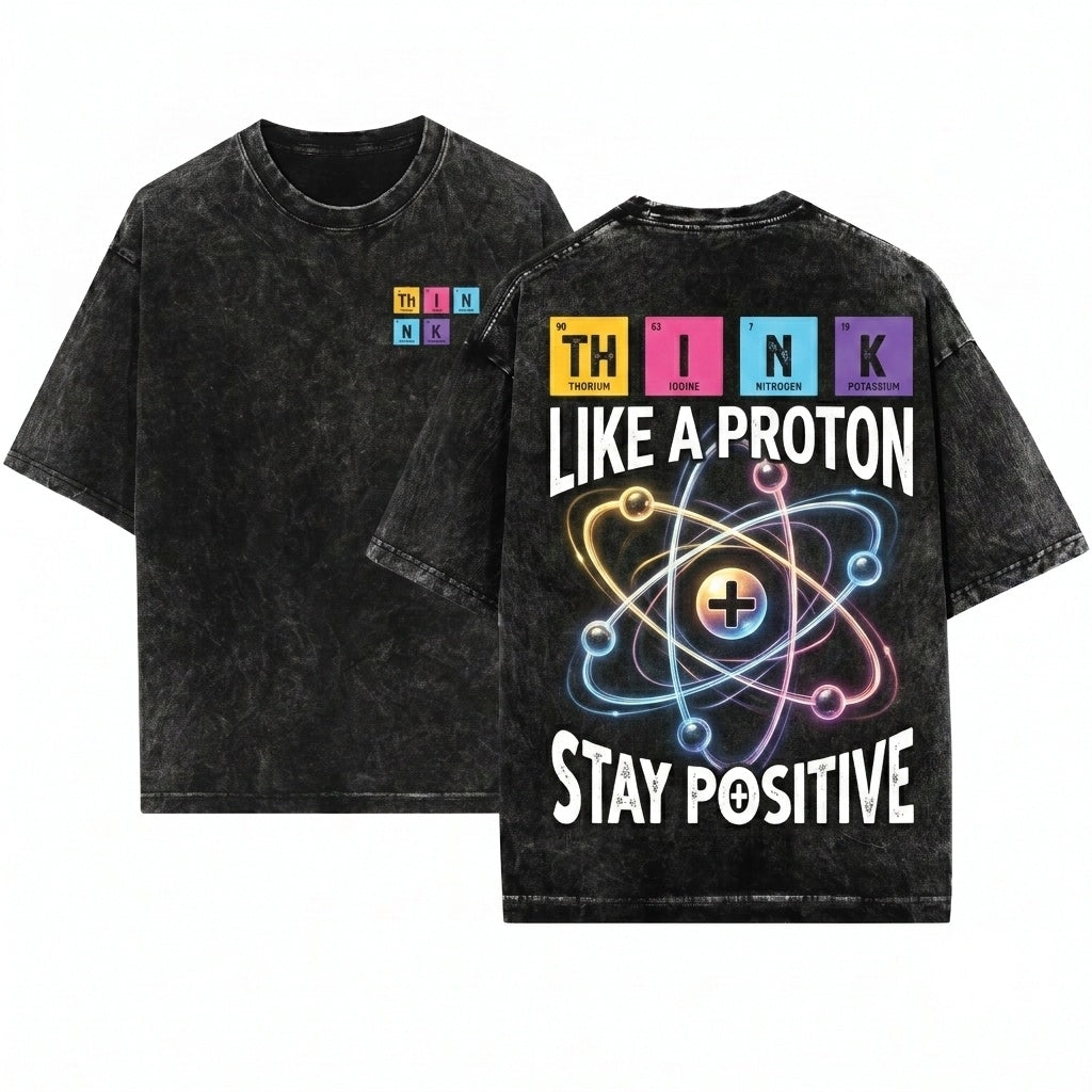 Men Science Physics Chemistry Think Like A Proton Stay Positive Funny Gift Unisex Wash T-Shirt