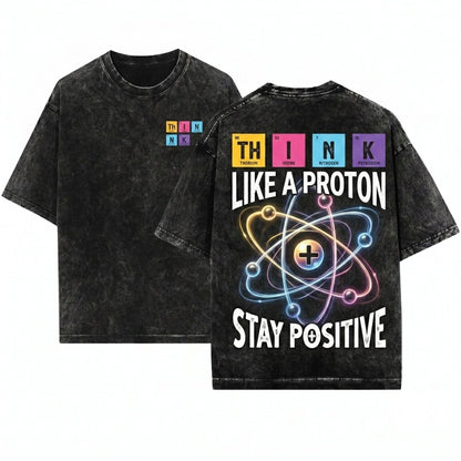 Men Science Physics Chemistry Think Like A Proton Stay Positive Funny Gift Unisex Wash T-Shirt
