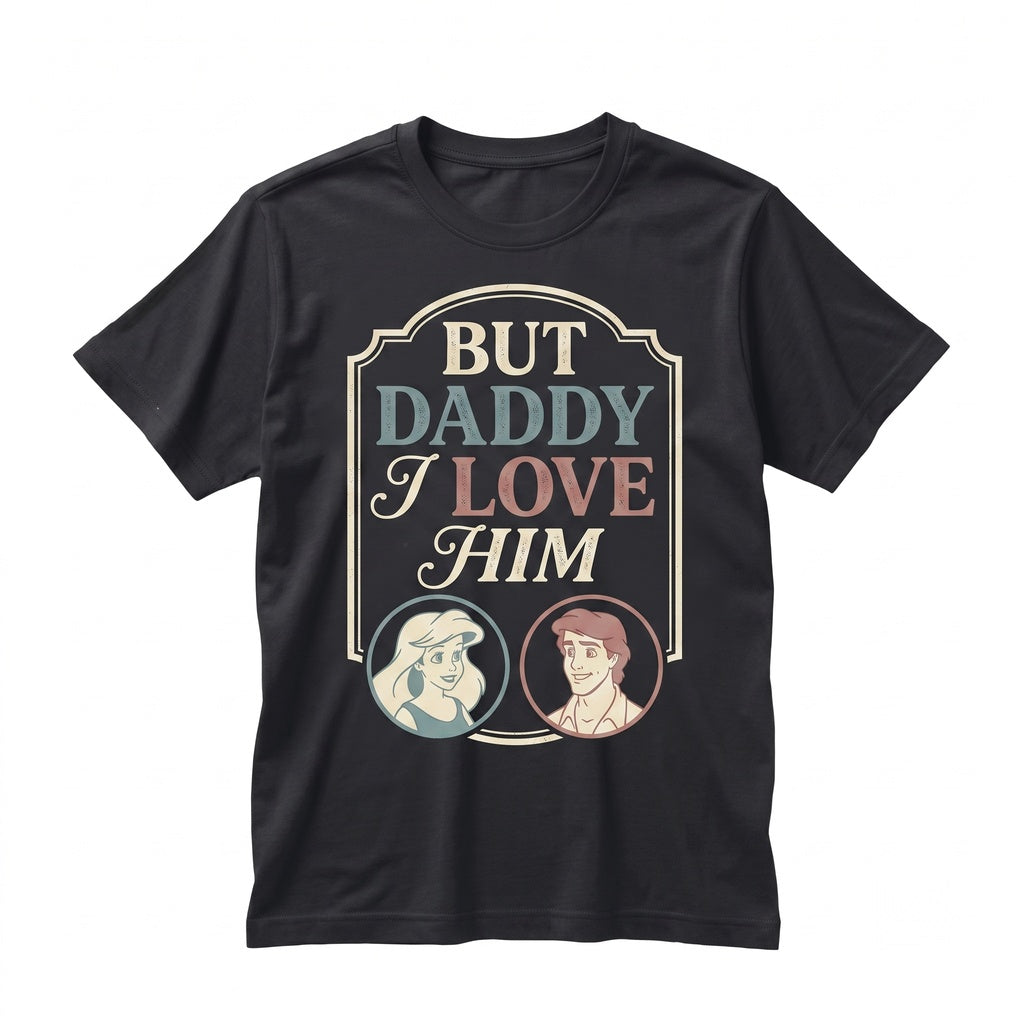Ariel Princess & Eric Prince Mermaid Graphic Top, But Daddy I Love Him Quote Vintage Theme Park Vacation Gifts Unisex TShirt