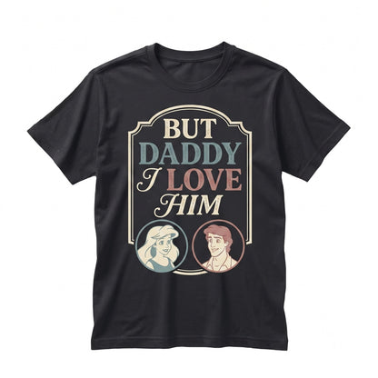 Ariel Princess & Eric Prince Mermaid Graphic Top, But Daddy I Love Him Quote Vintage Theme Park Vacation Gifts Unisex TShirt