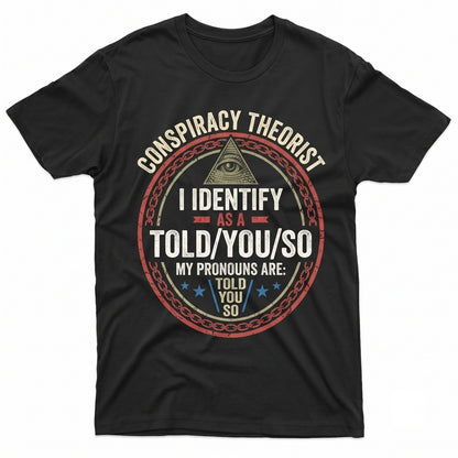 I Identify As A Conspiracy Theorist My Pronouns Are Told You So Funny Conservative Sarcastic Graphic Apparel Mens Womens Unisex