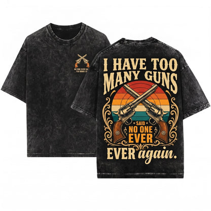 I Have Too Many Guns Said No One Ever Funny Firearm Hunting Patriotic Dad Gift Unisex Wash T-Shirt