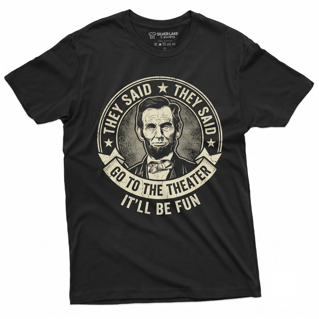 Abraham Lincoln Go To The Theater They Said Funny 4th Of July Independence Day USA President Gift Unisex TShirt
