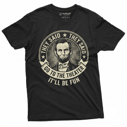 Abraham Lincoln Go To The Theater They Said Funny 4th Of July Independence Day USA President Gift Unisex TShirt
