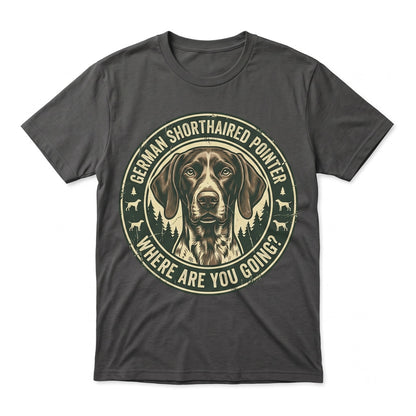 Where Are You Going Funny German Shorthaired Pointer Dog Lover Graphic Unisex TShirt