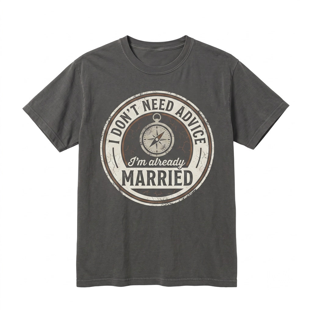 Funny Husband Gift Sarcastic Marriage Humor I Dont Need Advice Already Married Graphic Apparel Novelty Top Unisex TShirt