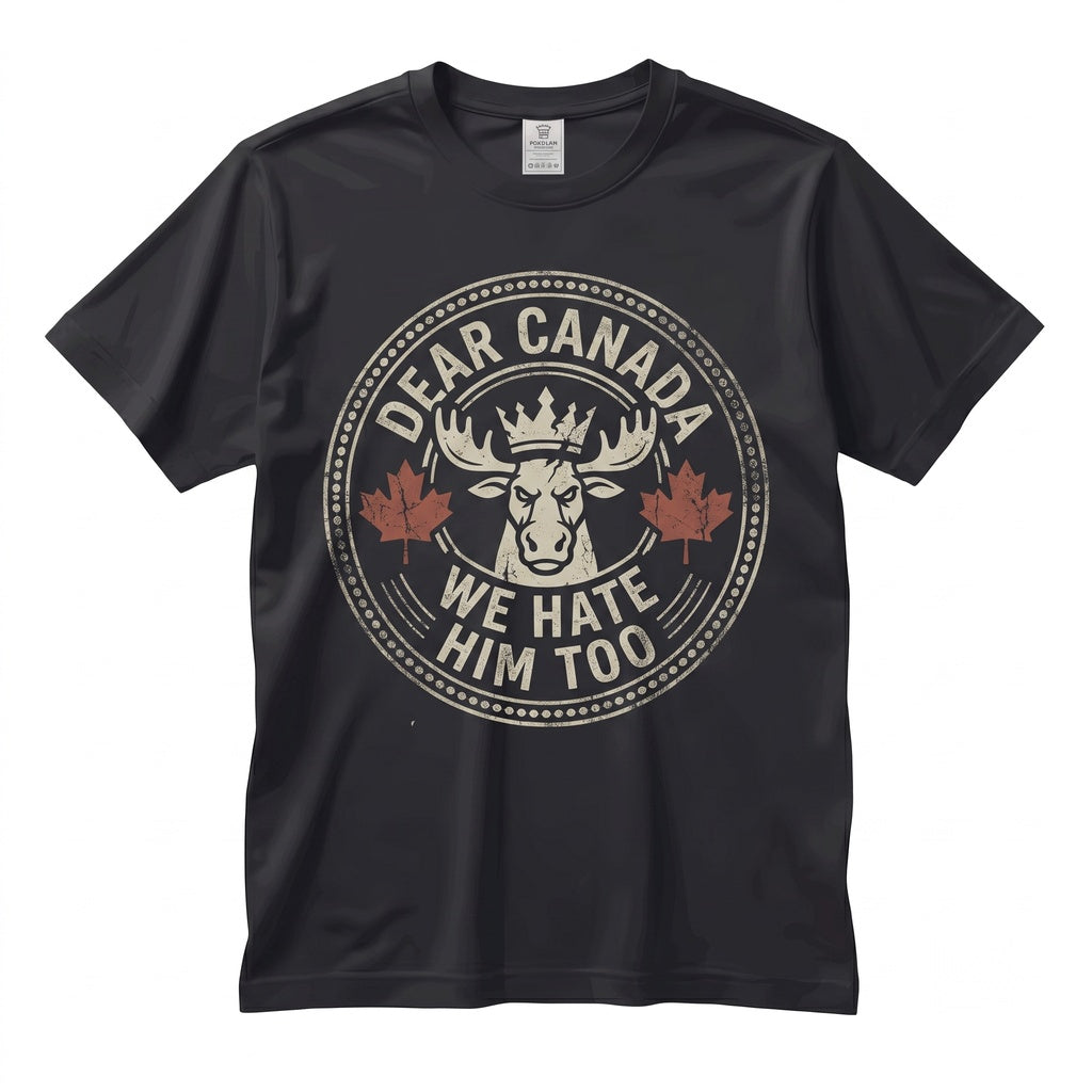 Dear Canada We Hate Him Too Anti Political Protest Novelty Canadian Gifts Graphic Top Unisex TShirt