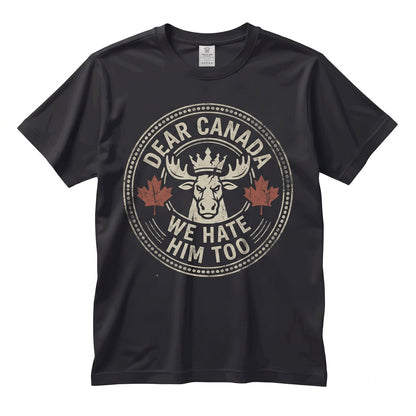 Dear Canada We Hate Him Too Anti Political Protest Novelty Canadian Gifts Graphic Top Unisex TShirt
