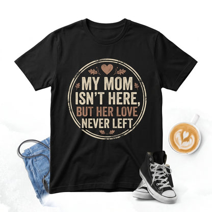 My Mom Isnt Here But Her Love Never Left Mother Memorial Sympathy Bereavement Remembrance Gift Unisex TShirt