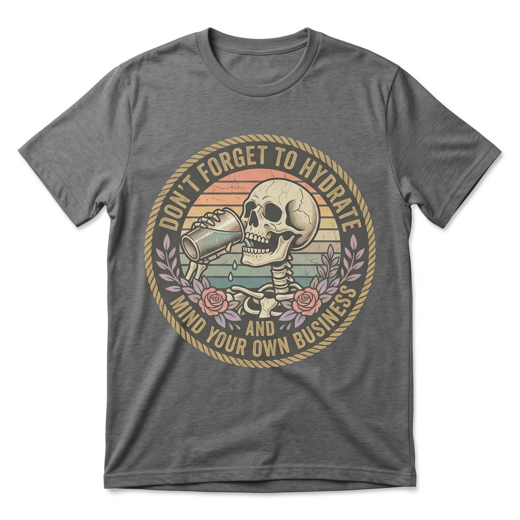 Dont Forget To Hydrate And Mind Your Business Sarcastic Snarky Skeleton Funny Sassy Quote Graphic Unisex TShirt