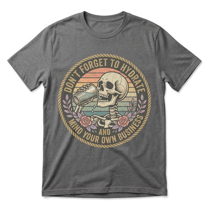 Dont Forget To Hydrate And Mind Your Business Sarcastic Snarky Skeleton Funny Sassy Quote Graphic Unisex TShirt