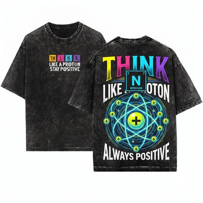 Men Science Physics Chemistry Think Like A Proton Stay Positive Funny Gift Unisex Wash T-Shirt