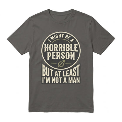 Funny Sarcastic Feminist Humor Gift, I Might Be Horrible But At Least Not A Man Graphic Meme Unisex TShirt