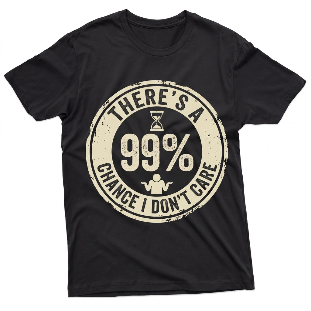 Theres A 99% Chance I Dont Care Funny Slogan Humorous Sarcastic Motivational Graphic Novelty Apparel Gift Unisex TShirt