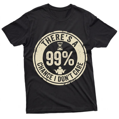Theres A 99% Chance I Dont Care Funny Slogan Humorous Sarcastic Motivational Graphic Novelty Apparel Gift Unisex TShirt
