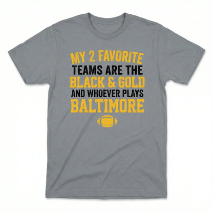 Steel City Funny Football Fan Apparel | "My 2 Favorite Teams Are The Black & Gold And Whoever Plays Baltimore" T-Shirt, Hoodie