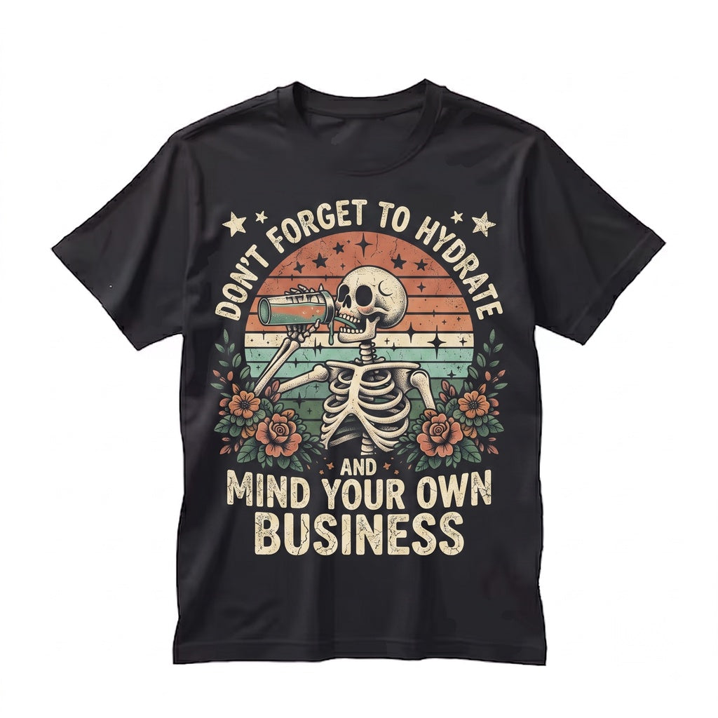 Dont Forget To Hydrate And Mind Your Business Sarcastic Snarky Skeleton Funny Sassy Quote Graphic Unisex TShirt