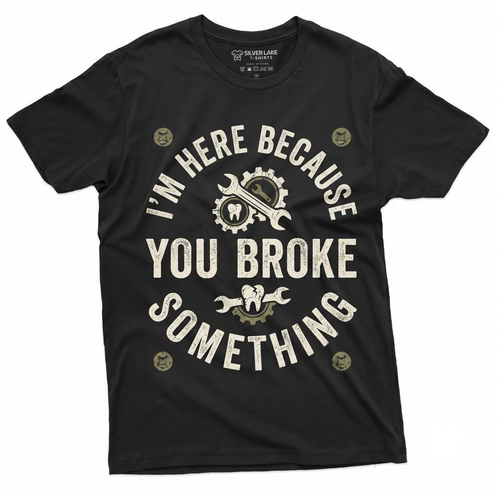 Im Here Because You Broke Something Sarcastic Funny Mechanic Handyman Dad Plumber Gift Unisex TShirt