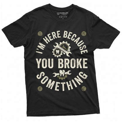 Im Here Because You Broke Something Sarcastic Funny Mechanic Handyman Dad Plumber Gift Unisex TShirt