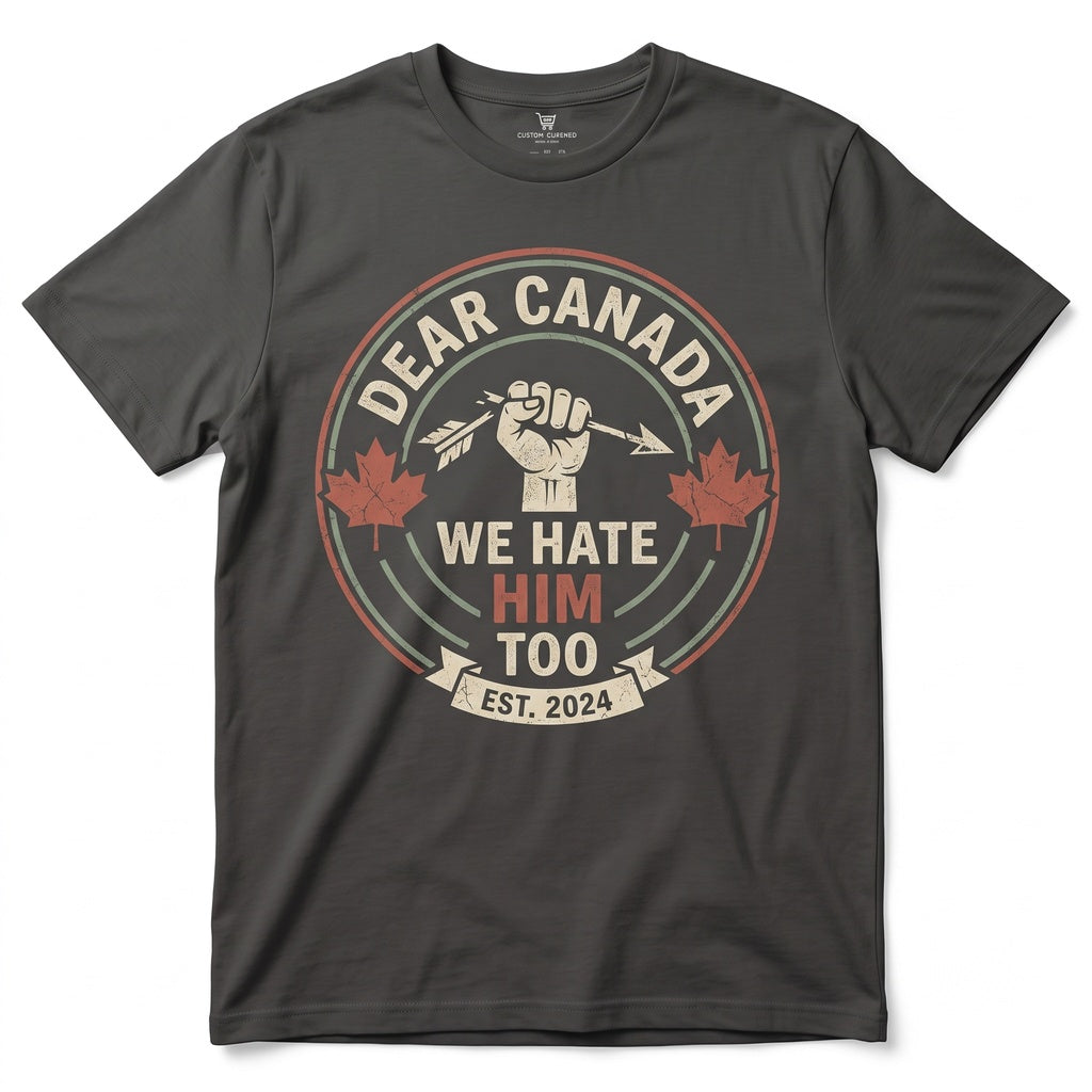Dear Canada We Hate Him Too Anti Political Protest Novelty Canadian Gifts Graphic Top Unisex TShirt