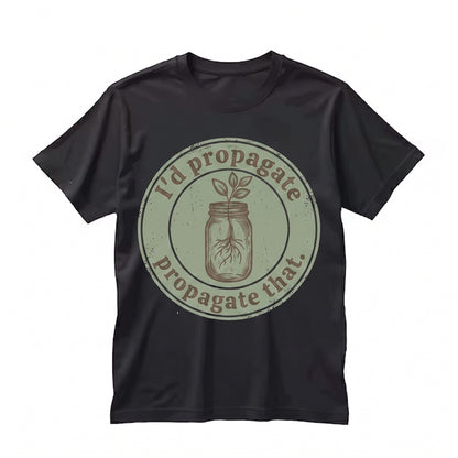 Id Propagate That Funny Plant Lover Cute Gardener Graphic Gardening Quote Gift Unisex TShirt