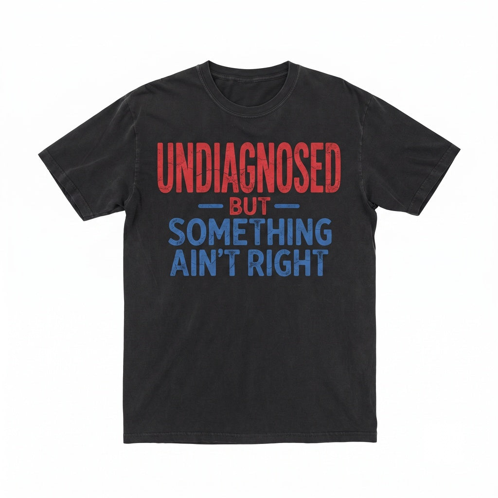 Undiagnosed But Something Aint Right Funny Sarcasm Humor Relatable Quote Casual Comfy Outfit Gift Unisex TShirt