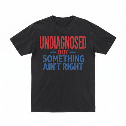 Undiagnosed But Something Aint Right Funny Sarcasm Humor Relatable Quote Casual Comfy Outfit Gift Unisex TShirt