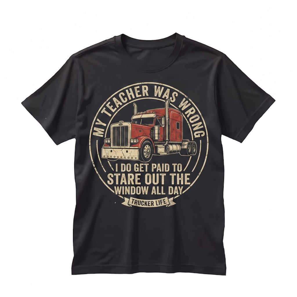 My Teacher Was Wrong I Get Paid to Stare Out the Window Funny Trucker Semi Driver Big Rig Graphic Mens Apparel Unisex TShirt