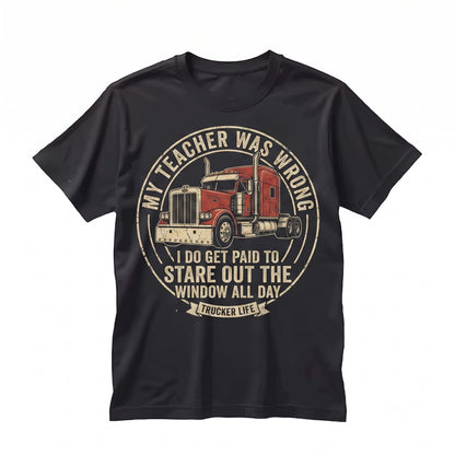My Teacher Was Wrong I Get Paid to Stare Out the Window Funny Trucker Semi Driver Big Rig Graphic Mens Apparel Unisex TShirt