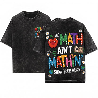 The Math Aint Mathin Show Your Work Funny Teacher Appreciation Back To School Graphic Unisex Wash T-Shirt