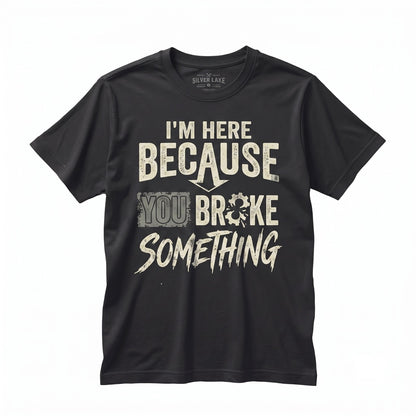 Im Here Because You Broke Something Sarcastic Funny Mechanic Handyman Dad Plumber Gift Unisex TShirt