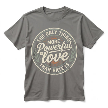 The Only Thing More Powerful Than Hate Is Love Inspirational Quote Gift Positive Message Graphic Apparel Unisex TShirt