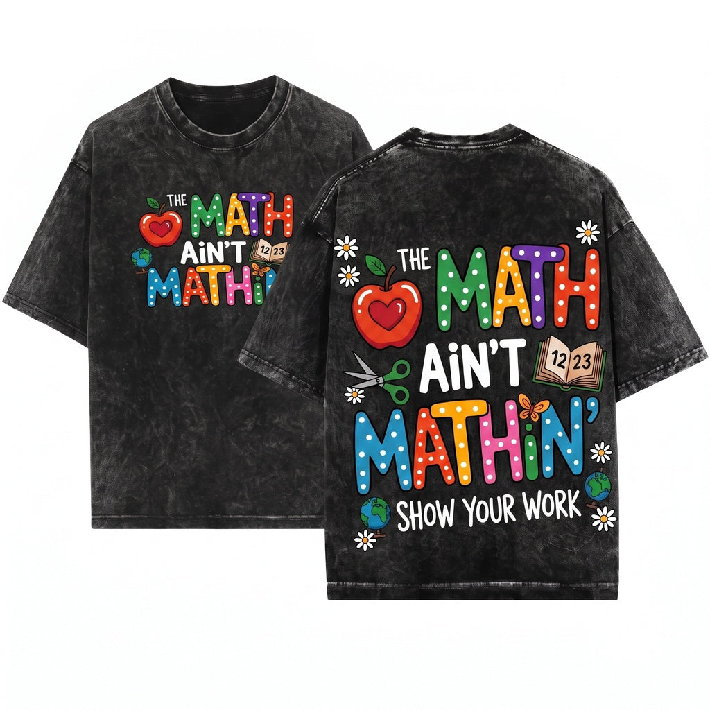 The Math Aint Mathin Show Your Work Funny Teacher Appreciation Gift Back To School Unisex Wash T-Shirt