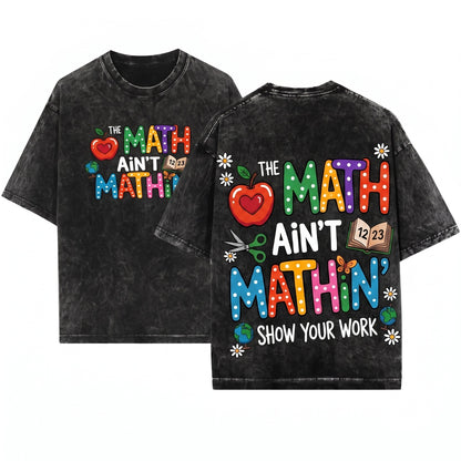 The Math Aint Mathin Show Your Work Funny Teacher Appreciation Gift Back To School Unisex Wash T-Shirt