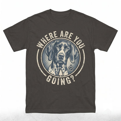 Where Are You Going Funny German Shorthaired Pointer Dog Lover Graphic Unisex TShirt