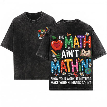 The Math Aint Mathin Show Your Work Funny Teacher Appreciation Back To School Graphic Unisex Wash T-Shirt