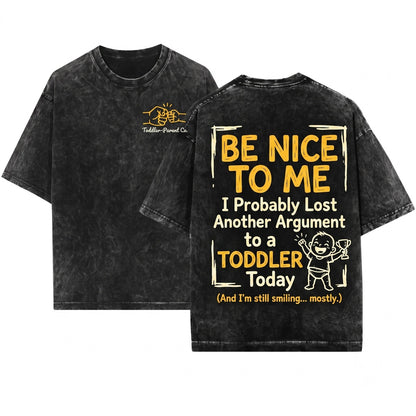 Be Nice To Me I Probably Lost An Argument With A Toddler Today Funny Parenting Humor Gift Novelty Graphic Unisex Wash T-Shirt