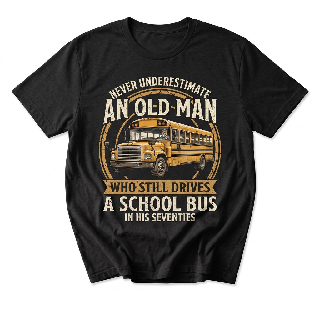 Never Underestimate An Old Man Who Still Drives A School Bus Funny Driver Gift Unisex TShirt